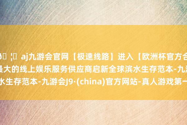 🦄aj九游会官网【极速线路】进入【欧洲杯官方合作网站】华人市场最大的线上娱乐服务供应商启新全球滨水生存范本-九游会J9·(china)官方网站-真人游戏第一品牌