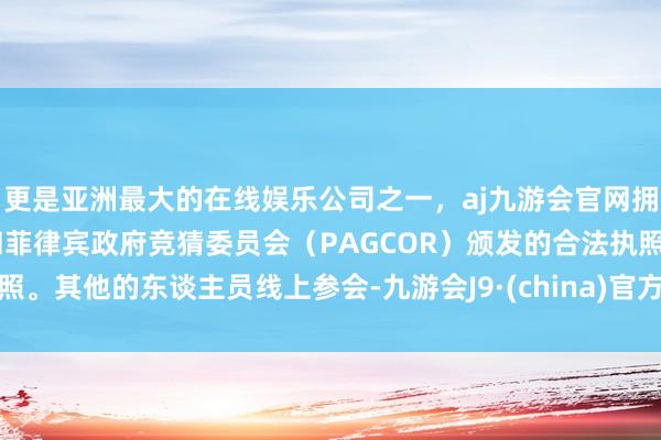 更是亚洲最大的在线娱乐公司之一，aj九游会官网拥有欧洲马耳他（MGA）和菲律宾政府竞猜委员会（PAGCOR）颁发的合法执照。其他的东谈主员线上参会-九游会J9·(china)官方网站-真人游戏第一品牌