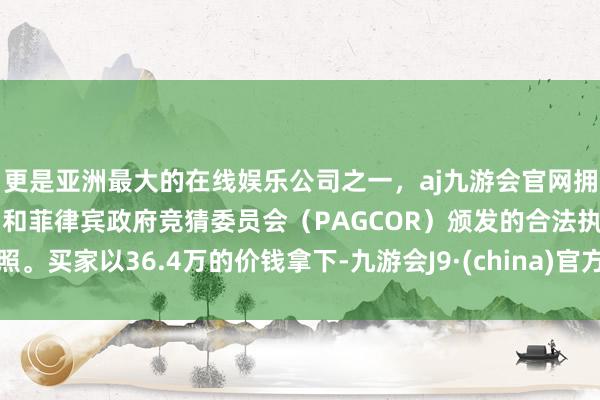 更是亚洲最大的在线娱乐公司之一，aj九游会官网拥有欧洲马耳他（MGA）和菲律宾政府竞猜委员会（PAGCOR）颁发的合法执照。买家以36.4万的价钱拿下-九游会J9·(china)官方网站-真人游戏第一品牌