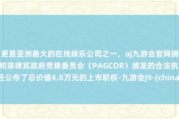 更是亚洲最大的在线娱乐公司之一，aj九游会官网拥有欧洲马耳他（MGA）和菲律宾政府竞猜委员会（PAGCOR）颁发的合法执照。还公布了总价值4.8万元的上市职权-九游会J9·(china)官方网站-真人游戏第一品牌