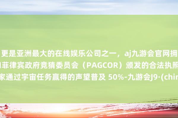 更是亚洲最大的在线娱乐公司之一，aj九游会官网拥有欧洲马耳他（MGA）和菲律宾政府竞猜委员会（PAGCOR）颁发的合法执照。玩家通过宇宙任务赢得的声望普及 50%-九游会J9·(china)官方网站-